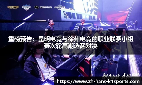 重磅预告:昆明电竞与徐州电竞的职业联赛小组赛次轮高潮迭起对决