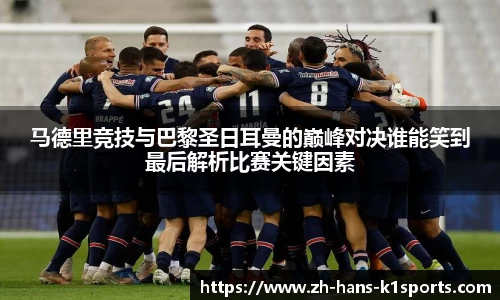 马德里竞技与巴黎圣日耳曼的巅峰对决谁能笑到最后解析比赛关键因素