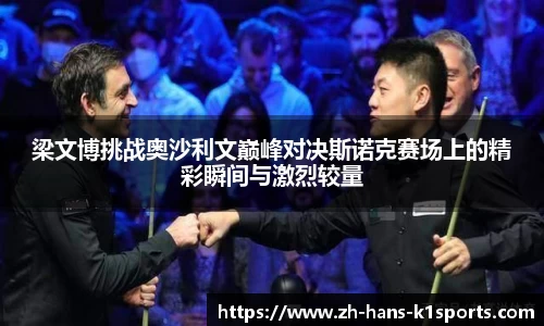 梁文博挑战奥沙利文巅峰对决斯诺克赛场上的精彩瞬间与激烈较量